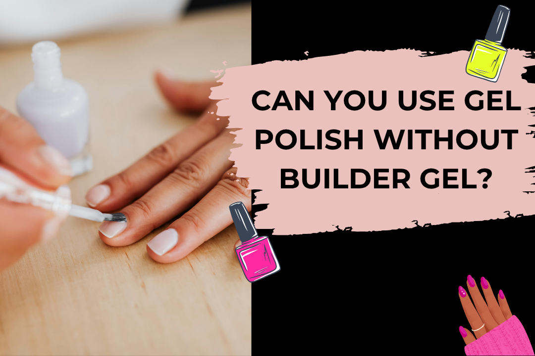 Can You Use Gel Polish Without Builder Gel?